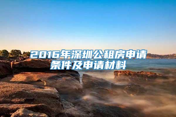 2016年深圳公租房申请条件及申请材料