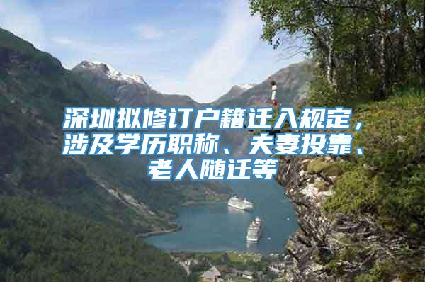 深圳拟修订户籍迁入规定，涉及学历职称、夫妻投靠、老人随迁等