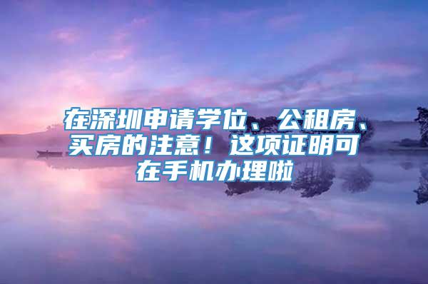 在深圳申请学位、公租房、买房的注意！这项证明可在手机办理啦