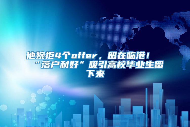 他婉拒4个offer，留在临港！“落户利好”吸引高校毕业生留下来