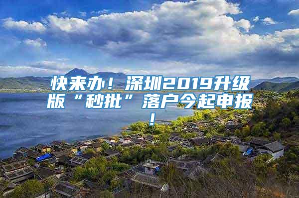 快来办！深圳2019升级版“秒批”落户今起申报！