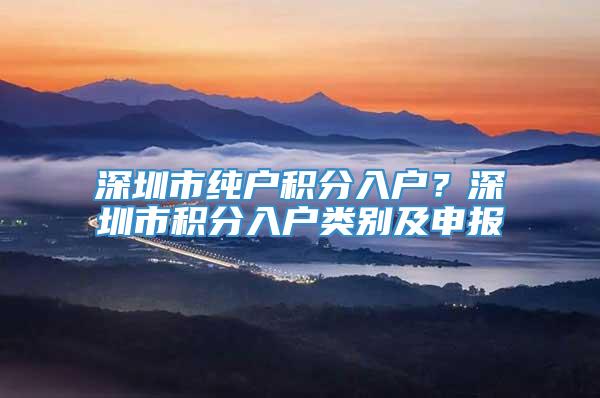 深圳市纯户积分入户？深圳市积分入户类别及申报