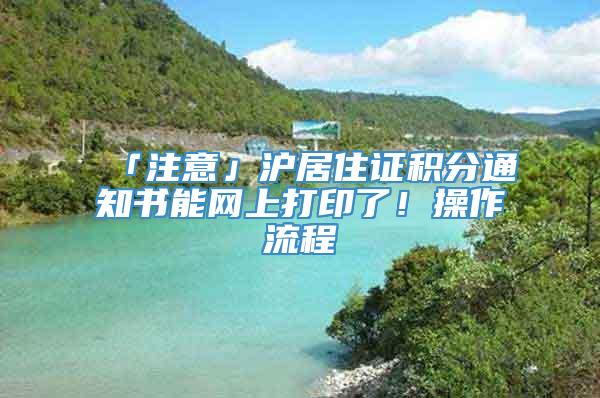 「注意」沪居住证积分通知书能网上打印了！操作流程→