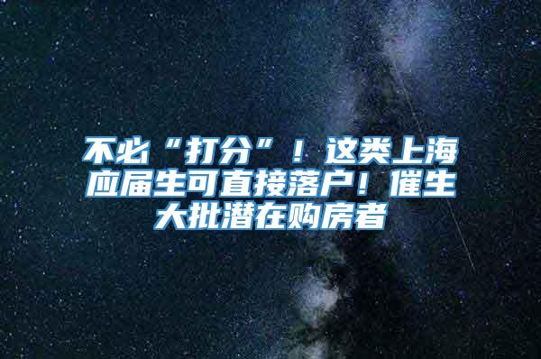 不必“打分”！这类上海应届生可直接落户！催生大批潜在购房者