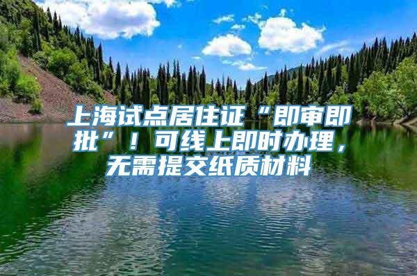 上海试点居住证“即审即批”！可线上即时办理，无需提交纸质材料