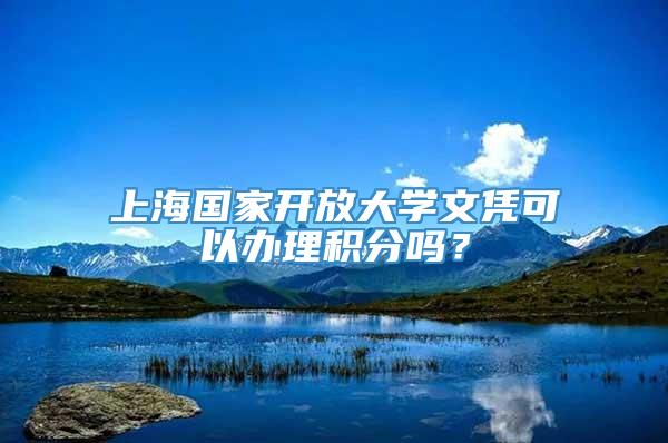 上海国家开放大学文凭可以办理积分吗？