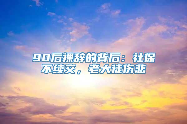 90后裸辞的背后：社保不续交，老大徒伤悲