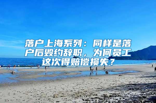 落户上海系列：同样是落户后毁约辞职，为何员工这次得赔偿损失？