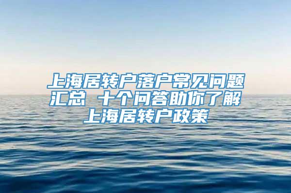 上海居转户落户常见问题汇总 十个问答助你了解上海居转户政策