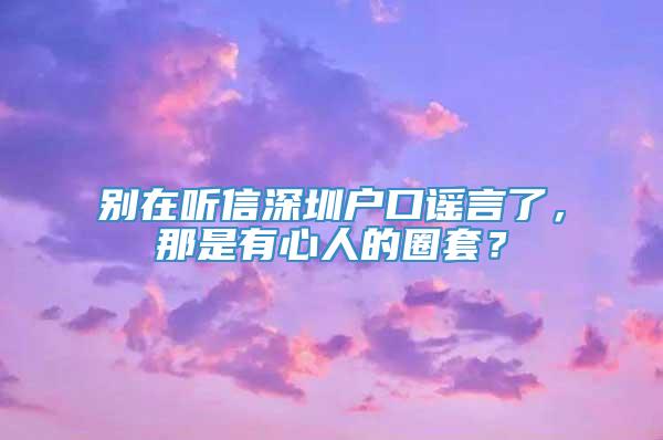 别在听信深圳户口谣言了，那是有心人的圈套？