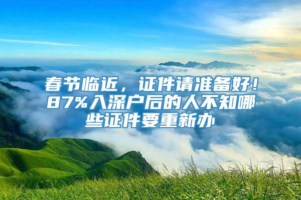 春节临近，证件请准备好！87%入深户后的人不知哪些证件要重新办