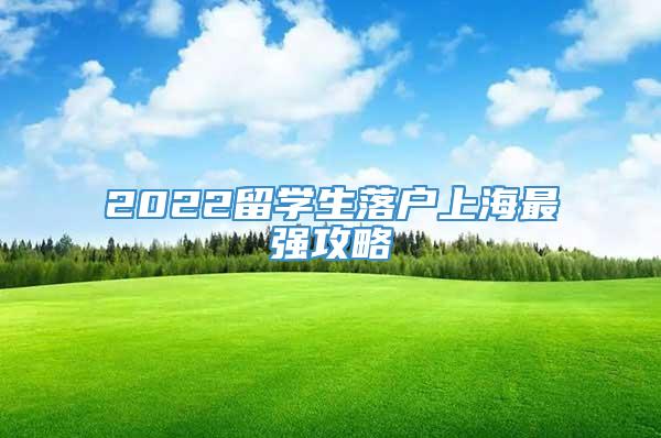 2022留学生落户上海最强攻略