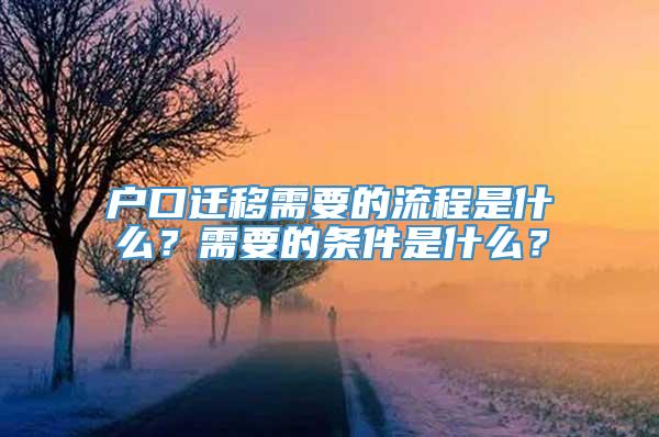 户口迁移需要的流程是什么？需要的条件是什么？