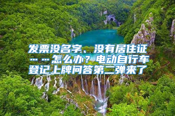 发票没名字、没有居住证……怎么办？电动自行车登记上牌问答第二弹来了