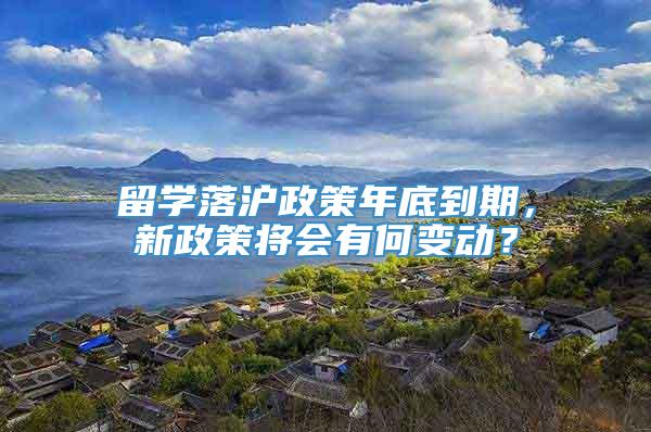 留学落沪政策年底到期，新政策将会有何变动？