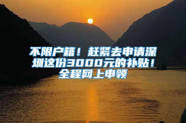 不限户籍！赶紧去申请深圳这份3000元的补贴！全程网上申领