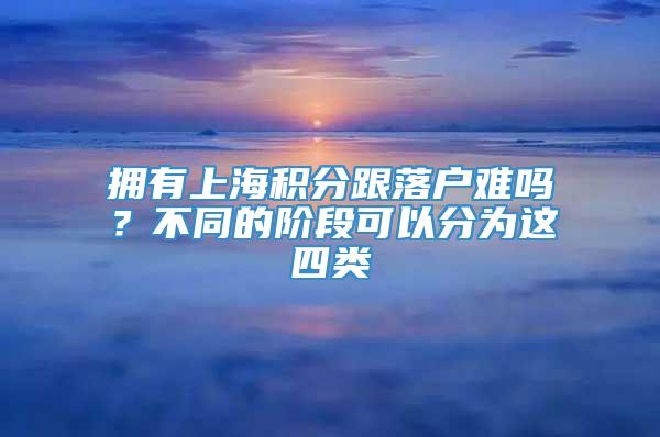 拥有上海积分跟落户难吗？不同的阶段可以分为这四类