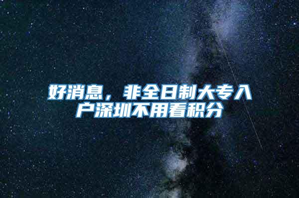 好消息，非全日制大专入户深圳不用看积分