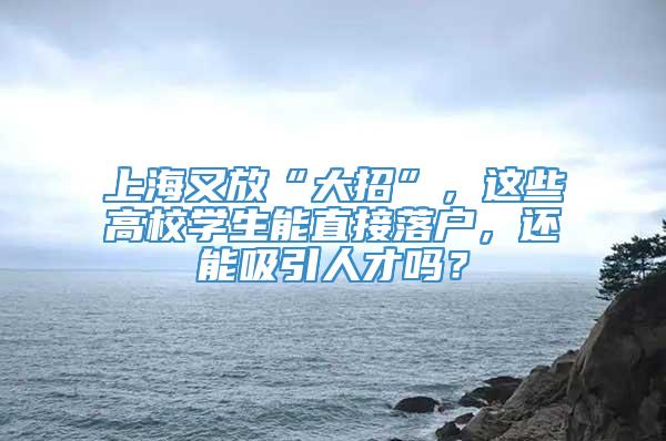 上海又放“大招”，这些高校学生能直接落户，还能吸引人才吗？