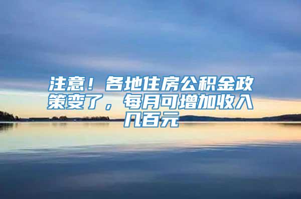 注意！各地住房公积金政策变了，每月可增加收入几百元