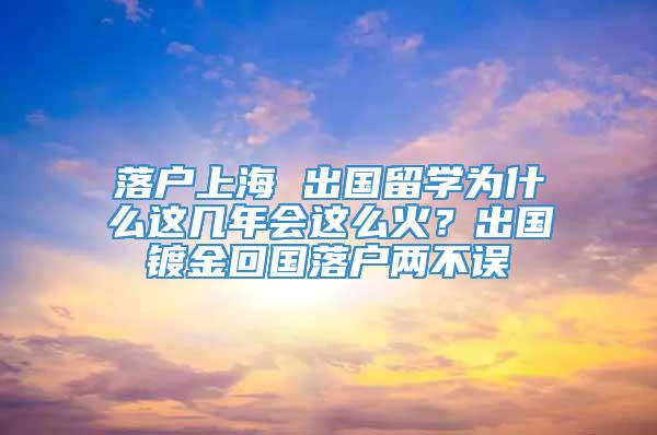 落户上海 出国留学为什么这几年会这么火？出国镀金回国落户两不误