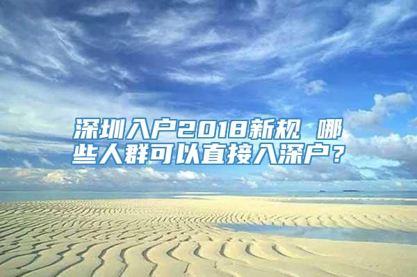 深圳入户2018新规 哪些人群可以直接入深户？