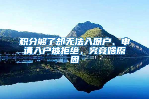 积分够了却无法入深户、申请入户被拒绝，究竟啥原因