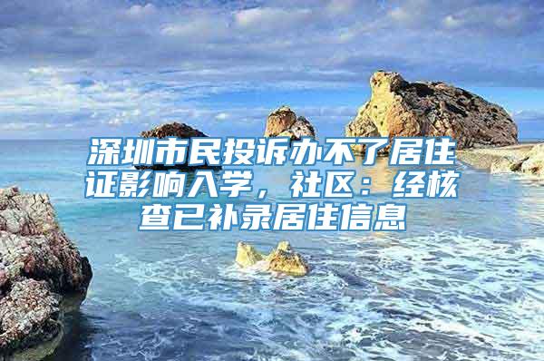 深圳市民投诉办不了居住证影响入学，社区：经核查已补录居住信息