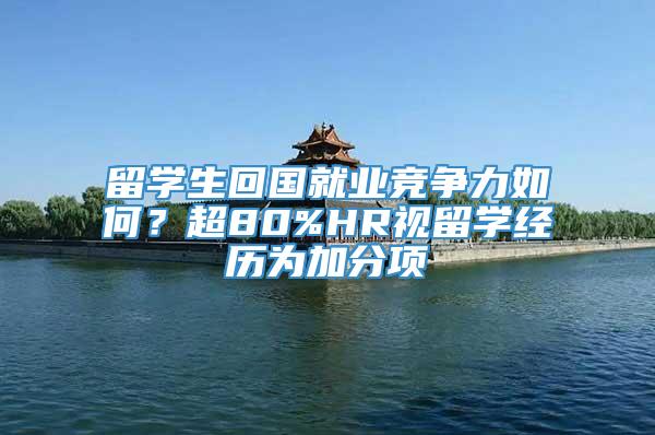 留学生回国就业竞争力如何？超80%HR视留学经历为加分项