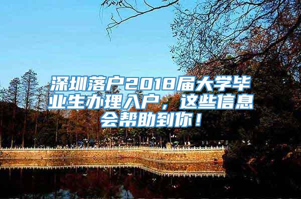 深圳落户2018届大学毕业生办理入户，这些信息会帮助到你！