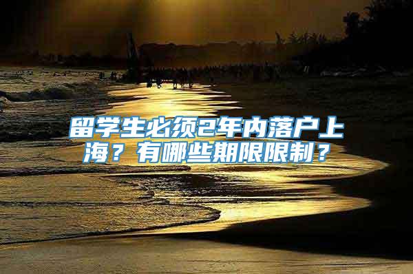 留学生必须2年内落户上海？有哪些期限限制？