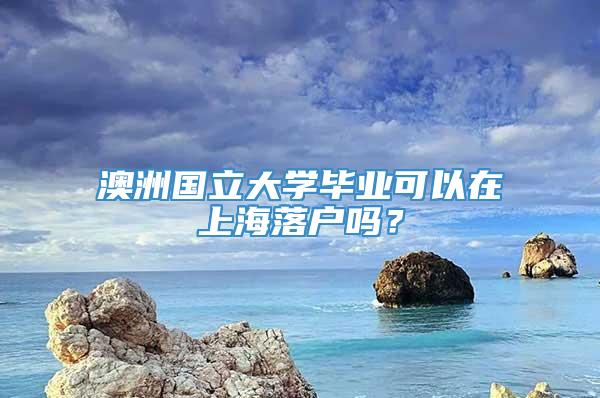 澳洲国立大学毕业可以在上海落户吗？