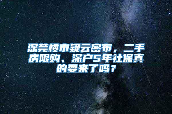 深莞楼市疑云密布，二手房限购、深户5年社保真的要来了吗？