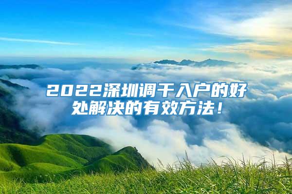 2022深圳调干入户的好处解决的有效方法！