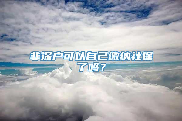 非深户可以自己缴纳社保了吗？