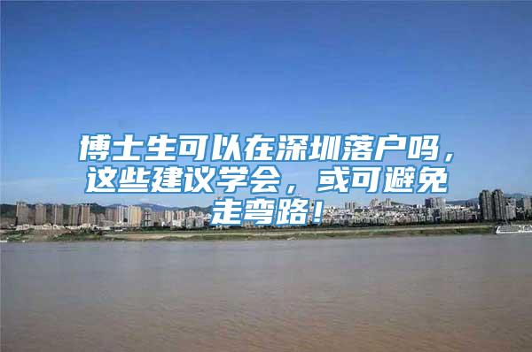 博士生可以在深圳落户吗，这些建议学会，或可避免走弯路！