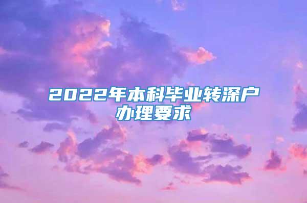 2022年本科毕业转深户办理要求