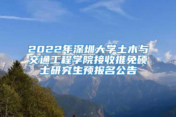 2022年深圳大学土木与交通工程学院接收推免硕士研究生预报名公告