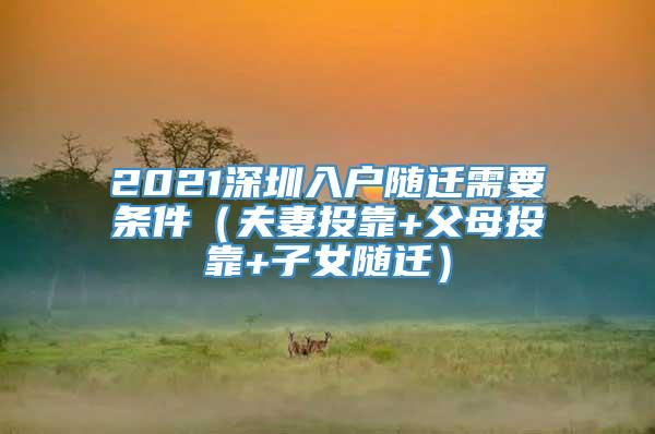 2021深圳入户随迁需要条件（夫妻投靠+父母投靠+子女随迁）