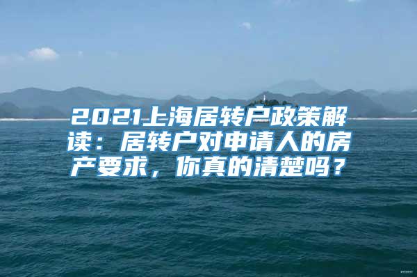 2021上海居转户政策解读：居转户对申请人的房产要求，你真的清楚吗？