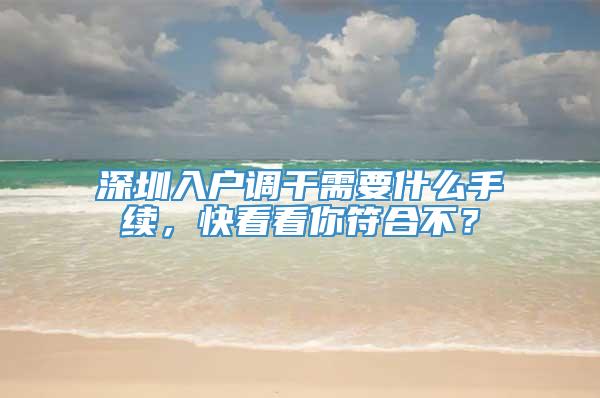 深圳入户调干需要什么手续，快看看你符合不？