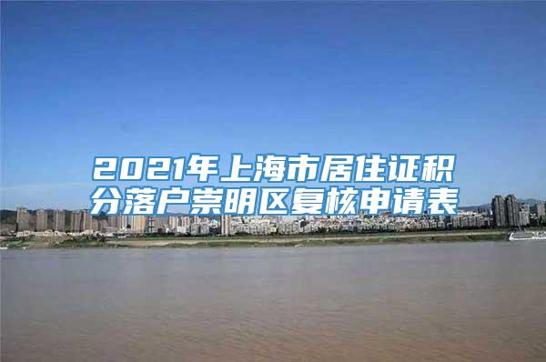 2021年上海市居住证积分落户崇明区复核申请表