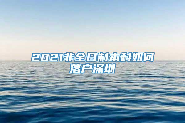 2021非全日制本科如何落户深圳