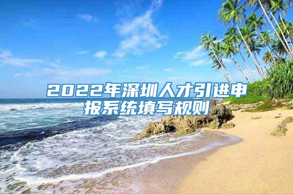 2022年深圳人才引进申报系统填写规则