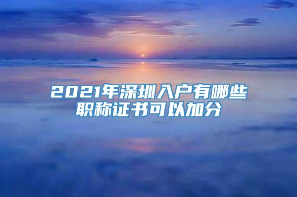 2021年深圳入户有哪些职称证书可以加分