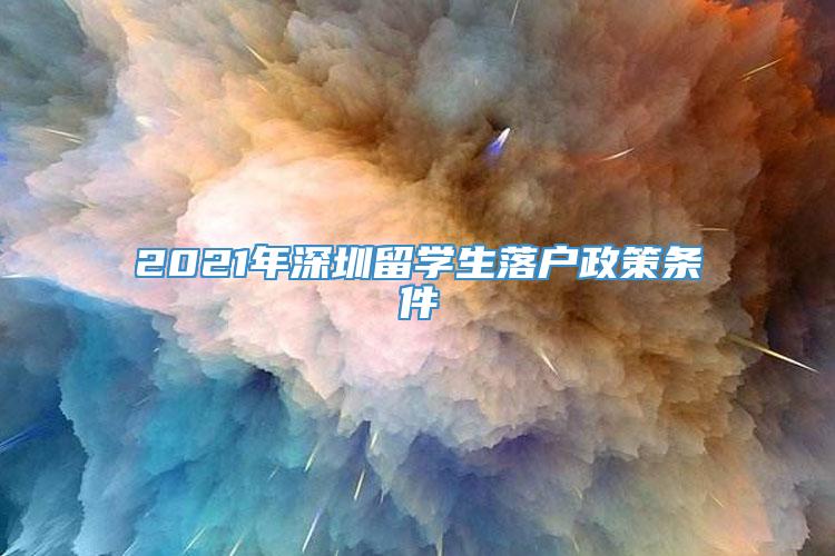 2021年深圳留学生落户政策条件