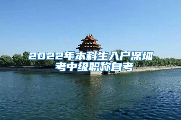 2022年本科生入户深圳 考中级职称自考