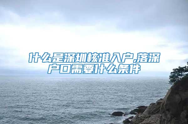 什么是深圳核准入户,落深户口需要什么条件