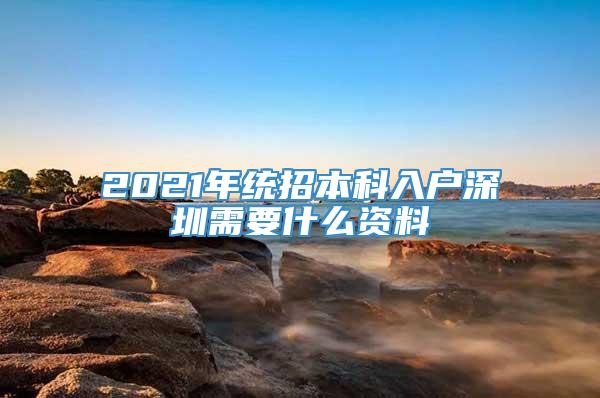 2021年统招本科入户深圳需要什么资料