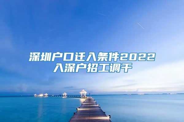 深圳户口迁入条件2022入深户招工调干